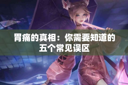 胃痛的真相：你需要知道的五个常见误区
