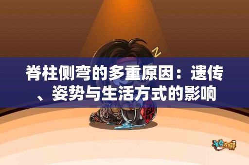 脊柱侧弯的多重原因：遗传、姿势与生活方式的影响