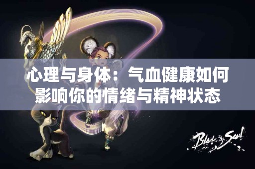 心理与身体：气血健康如何影响你的情绪与精神状态