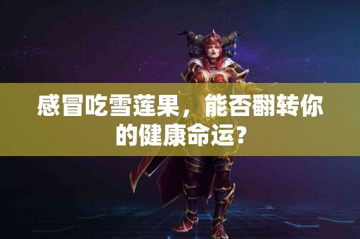 感冒吃雪莲果，能否翻转你的健康命运？