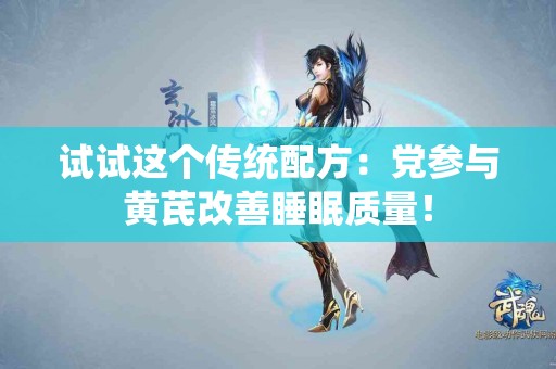 试试这个传统配方：党参与黄芪改善睡眠质量！