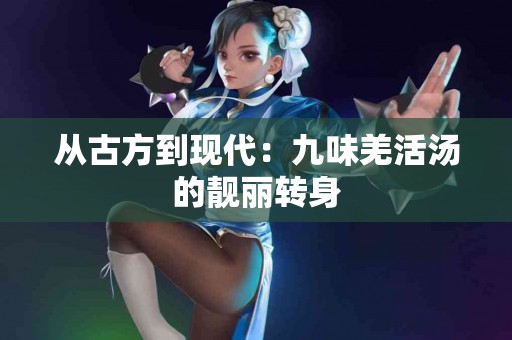 从古方到现代：九味羌活汤的靓丽转身