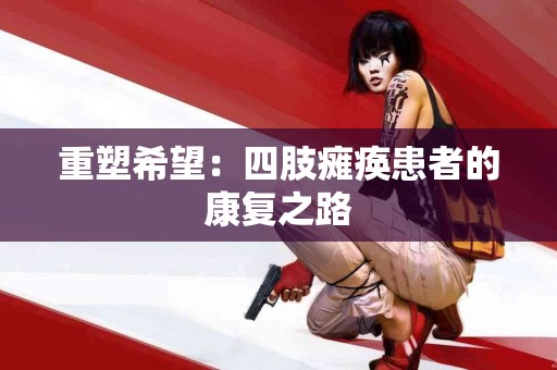 重塑希望：四肢瘫痪患者的康复之路
