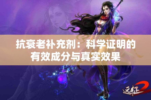 抗衰老补充剂：科学证明的有效成分与真实效果