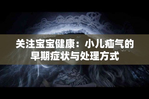 关注宝宝健康：小儿疝气的早期症状与处理方式