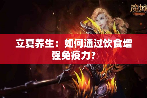 立夏养生：如何通过饮食增强免疫力？