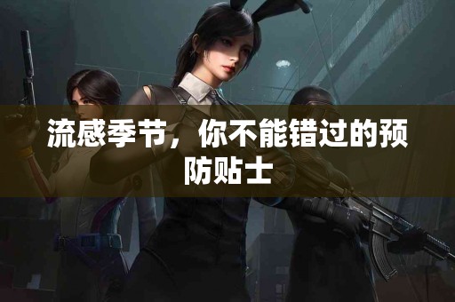 流感季节，你不能错过的预防贴士