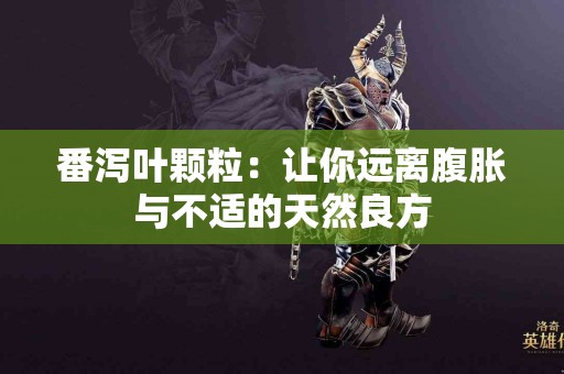 番泻叶颗粒：让你远离腹胀与不适的天然良方