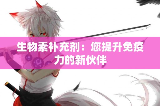 生物素补充剂：您提升免疫力的新伙伴