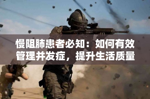 慢阻肺患者必知：如何有效管理并发症，提升生活质量