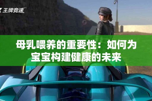 母乳喂养的重要性：如何为宝宝构建健康的未来