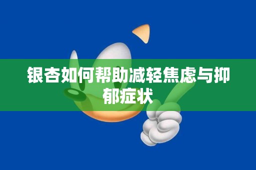 银杏如何帮助减轻焦虑与抑郁症状