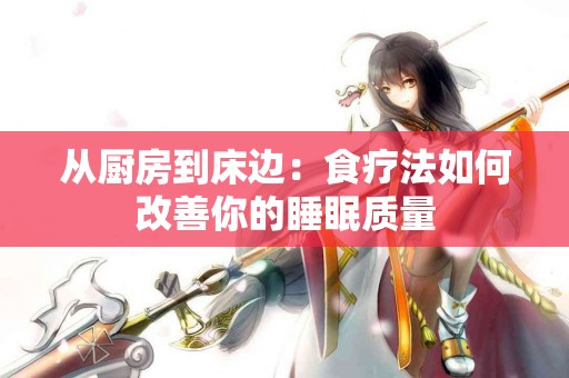 从厨房到床边：食疗法如何改善你的睡眠质量