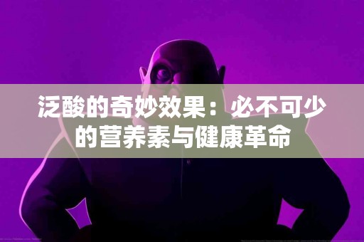 泛酸的奇妙效果：必不可少的营养素与健康革命