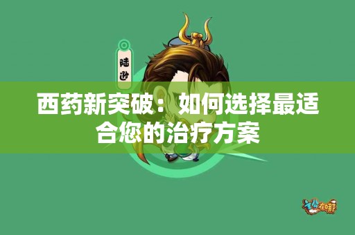 西药新突破：如何选择最适合您的治疗方案