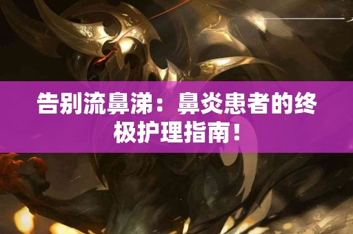 告别流鼻涕：鼻炎患者的终极护理指南！