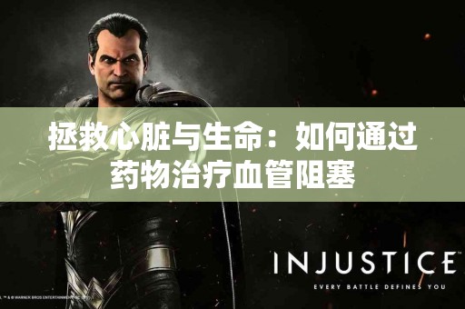 拯救心脏与生命：如何通过药物治疗血管阻塞