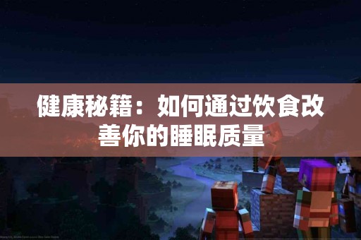 健康秘籍：如何通过饮食改善你的睡眠质量