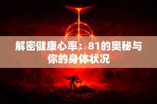 解密健康心率：81的奥秘与你的身体状况