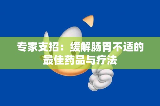 专家支招：缓解肠胃不适的最佳药品与疗法