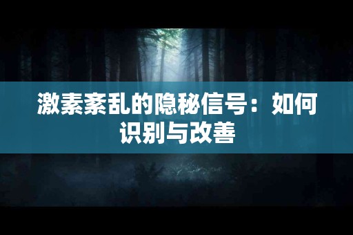 激素紊乱的隐秘信号：如何识别与改善