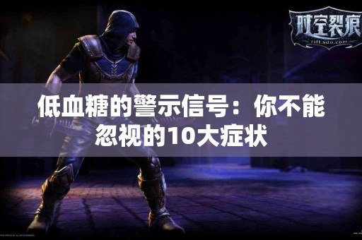 低血糖的警示信号：你不能忽视的10大症状