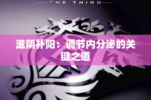 滋阴补阳：调节内分泌的关键之道