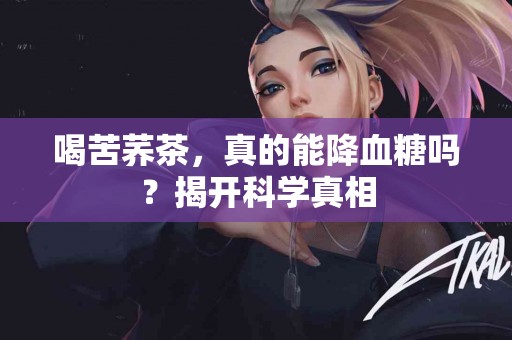 喝苦荞茶，真的能降血糖吗？揭开科学真相