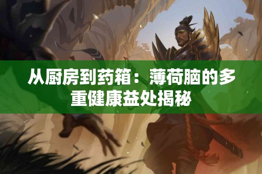 从厨房到药箱：薄荷脑的多重健康益处揭秘