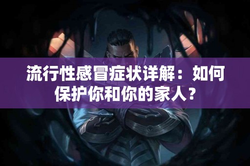流行性感冒症状详解：如何保护你和你的家人？