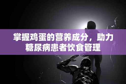 掌握鸡蛋的营养成分，助力糖尿病患者饮食管理