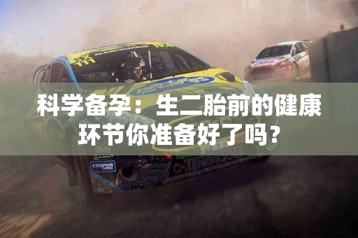 科学备孕：生二胎前的健康环节你准备好了吗？