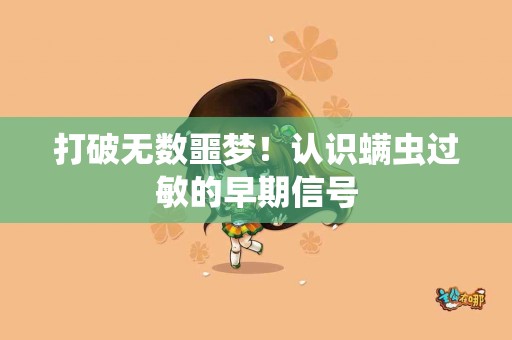 打破无数噩梦！认识螨虫过敏的早期信号