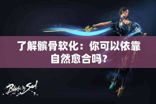 了解髌骨软化：你可以依靠自然愈合吗？