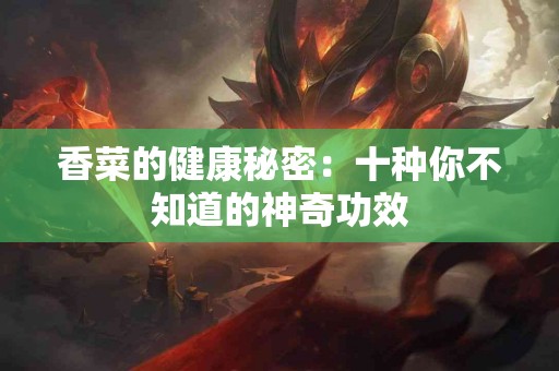 香菜的健康秘密：十种你不知道的神奇功效