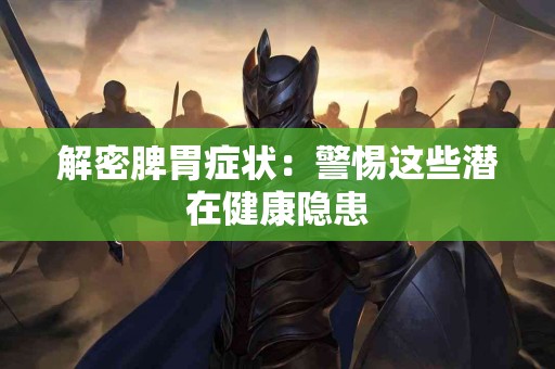 解密脾胃症状：警惕这些潜在健康隐患