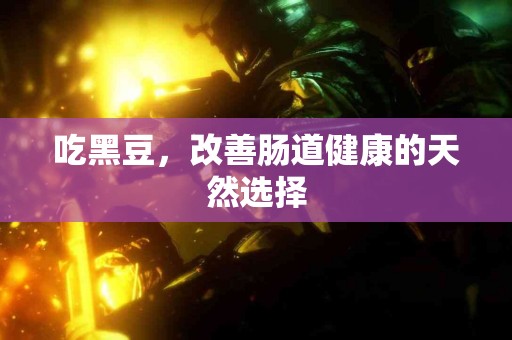 吃黑豆，改善肠道健康的天然选择