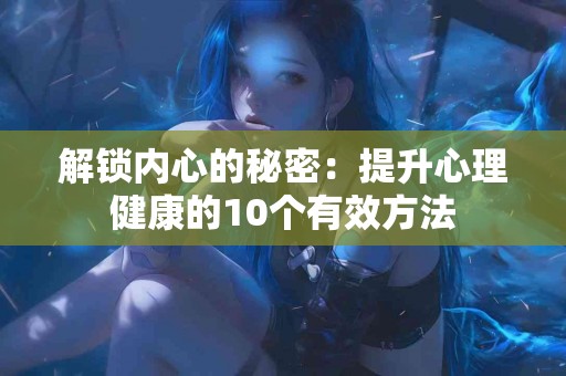 解锁内心的秘密：提升心理健康的10个有效方法