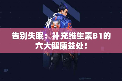 告别失眠：补充维生素B1的六大健康益处！
