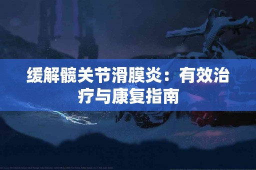 缓解髋关节滑膜炎：有效治疗与康复指南