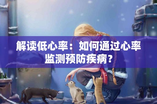 解读低心率：如何通过心率监测预防疾病？