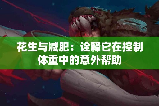花生与减肥：诠释它在控制体重中的意外帮助