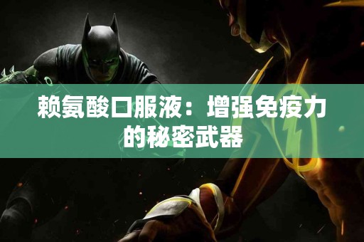 赖氨酸口服液：增强免疫力的秘密武器