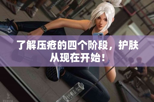 了解压疮的四个阶段，护肤从现在开始！