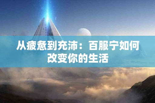 从疲惫到充沛：百服宁如何改变你的生活