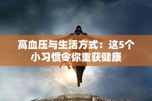 高血压与生活方式：这5个小习惯令你重获健康