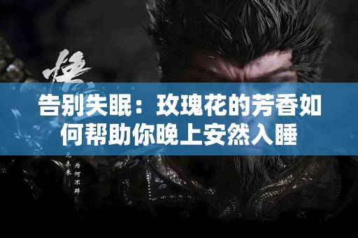 告别失眠：玫瑰花的芳香如何帮助你晚上安然入睡