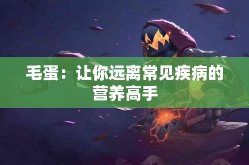 毛蛋：让你远离常见疾病的营养高手