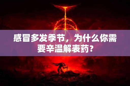 感冒多发季节，为什么你需要辛温解表药？