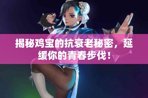 揭秘鸡宝的抗衰老秘密，延缓你的青春步伐！